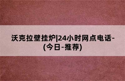 沃克拉壁挂炉|24小时网点电话-(今日-推荐)